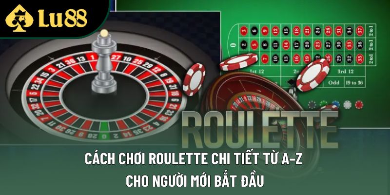 Cách Chơi Roulette Chi Tiết Từ A–Z Cho Người Mới Bắt Đầu
