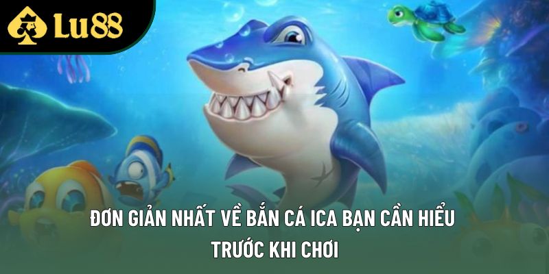 Đơn giản nhất về bắn cá ica bạn cần hiểu trước khi chơi
