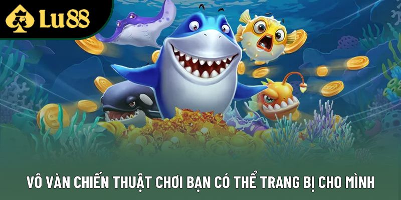 Vô vàn chiến thuật chơi bạn có thể trang bị cho mình