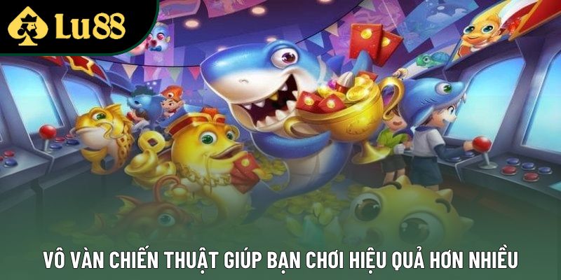 Vô vàn chiến thuật giúp bạn chơi hiệu quả hơn nhiều