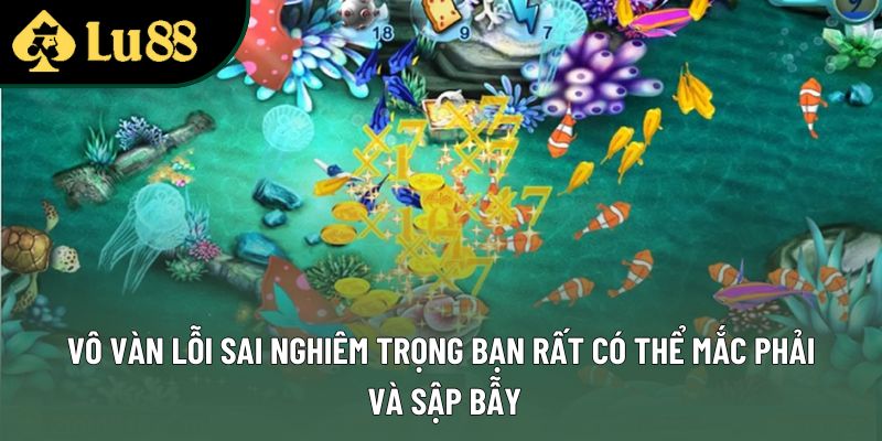 Vô vàn lỗi sai nghiêm trọng bạn rất có thể mắc phải và sập bẫy